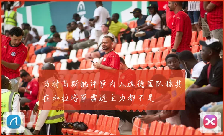 马特乌斯批评萨内入选德国队称其在加拉塔萨雷连主力都不是