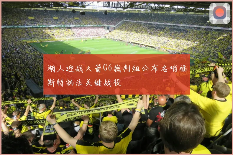 湖人迎战火箭G6裁判组公布名哨福斯特执法关键战役