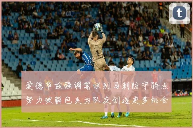 爱德华兹强调需识别马刺防守弱点努力破解包夹为队友创造更多机会