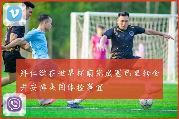 拜仁欲在世界杯前完成塞巴里转会并安排美国体检事宜