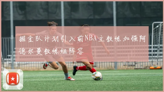 掘金队计划引入前NBA主教练加强阿德尔曼教练组阵容