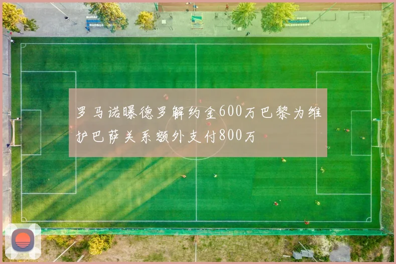 罗马诺曝德罗解约金600万巴黎为维护巴萨关系额外支付800万